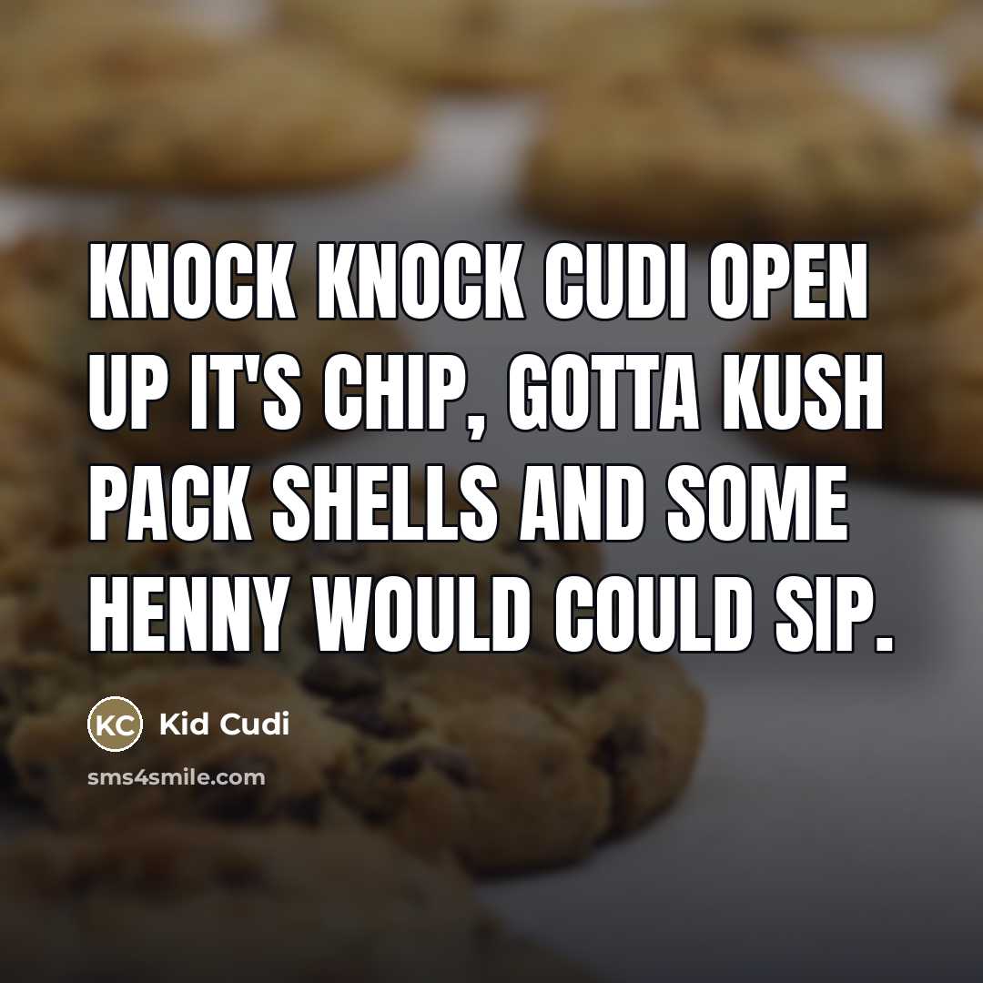 “Knock knock Cudi open up it's Chip, gotta kush pack shells and some Henny would could sip.” quote by Kid Cudi