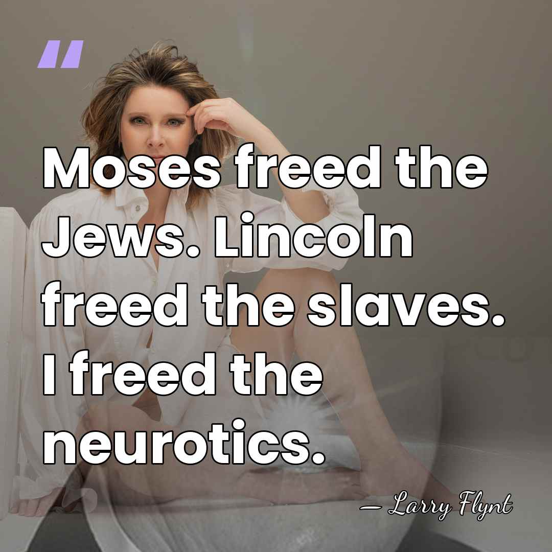 Moses freed the Jews. Lincoln freed the slaves. I freed the neurotics. - Larry Flynt