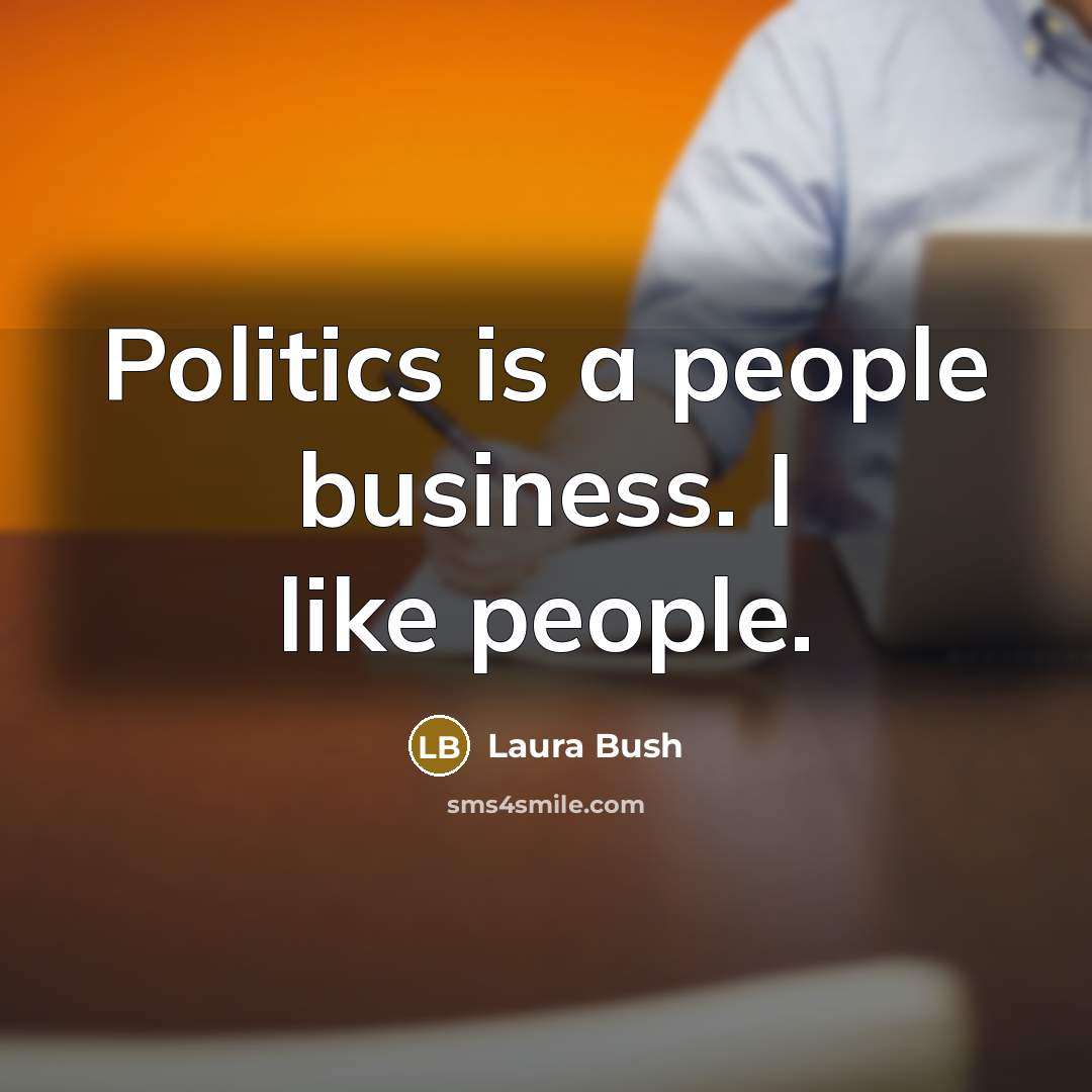 “Politics is a people business. I like people.…” quote by Laura Bush