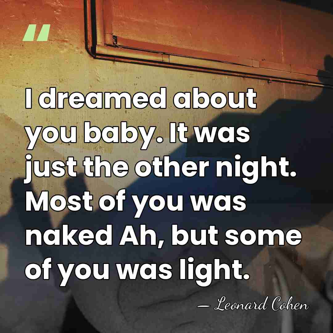 I dreamed about you baby. It was just the other night. Most&hellip; - Leonard Cohen