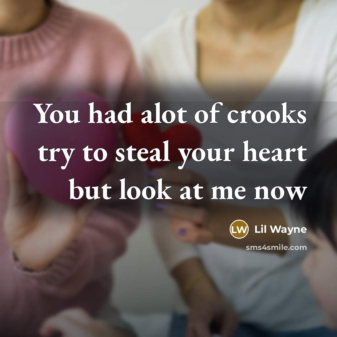 “You had alot of crooks try to steal your heart but look at me now” quote by Lil Wayne