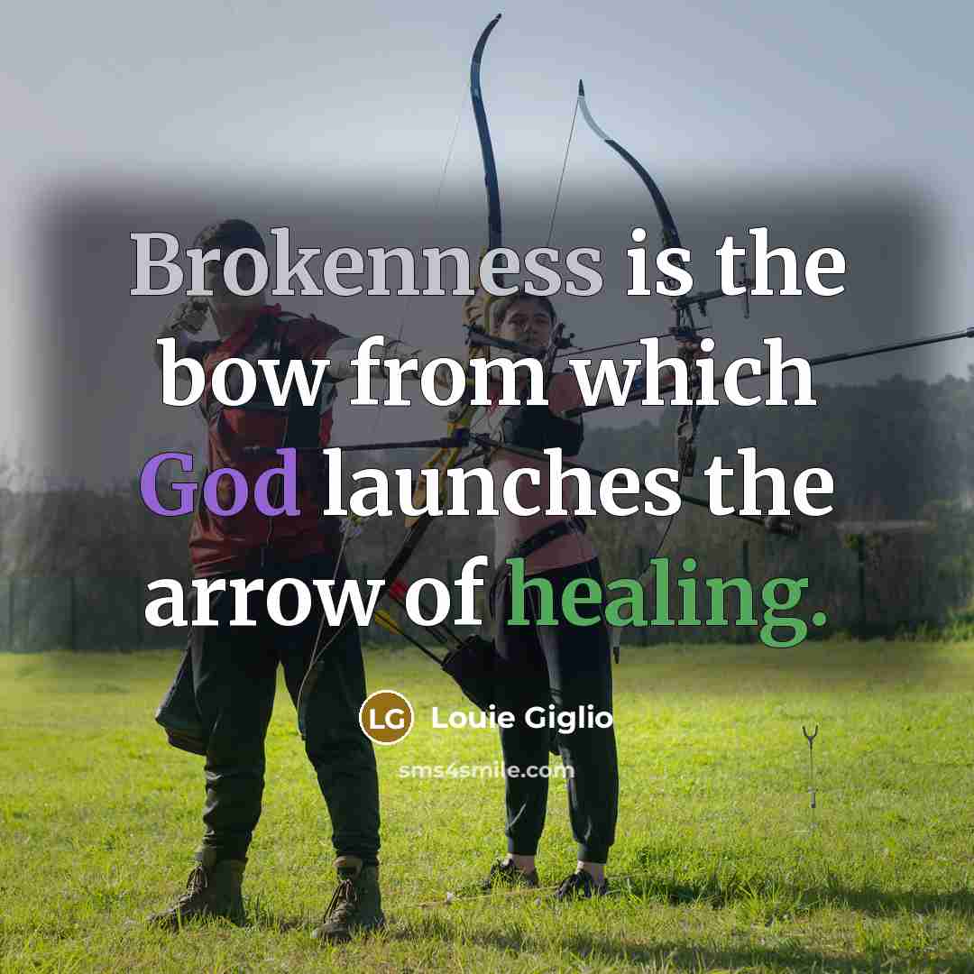 “Brokenness is the bow from which God launches the arrow of healing.” quote by Louie Giglio