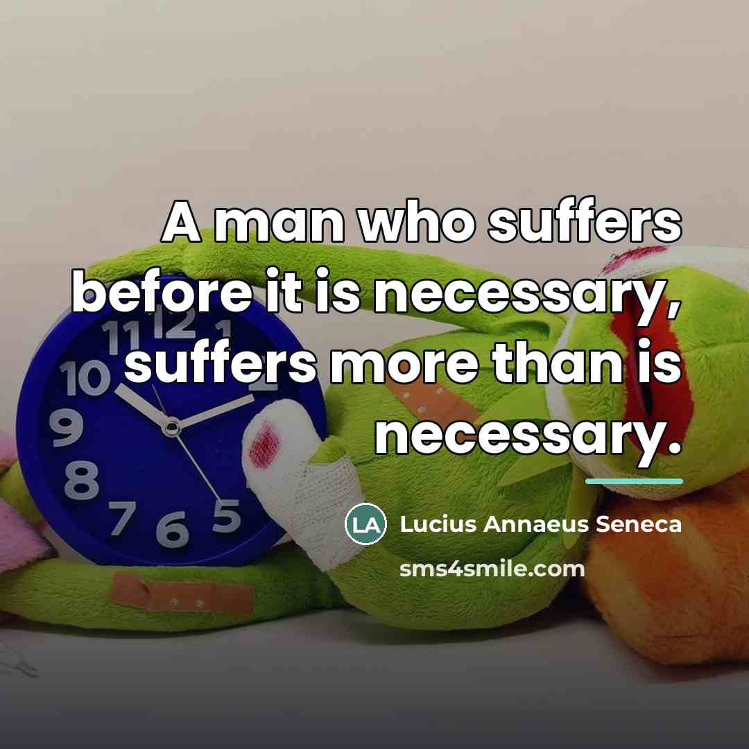 “A man who suffers before it is necessary, suffers more…” quote by Lucius Annaeus Seneca