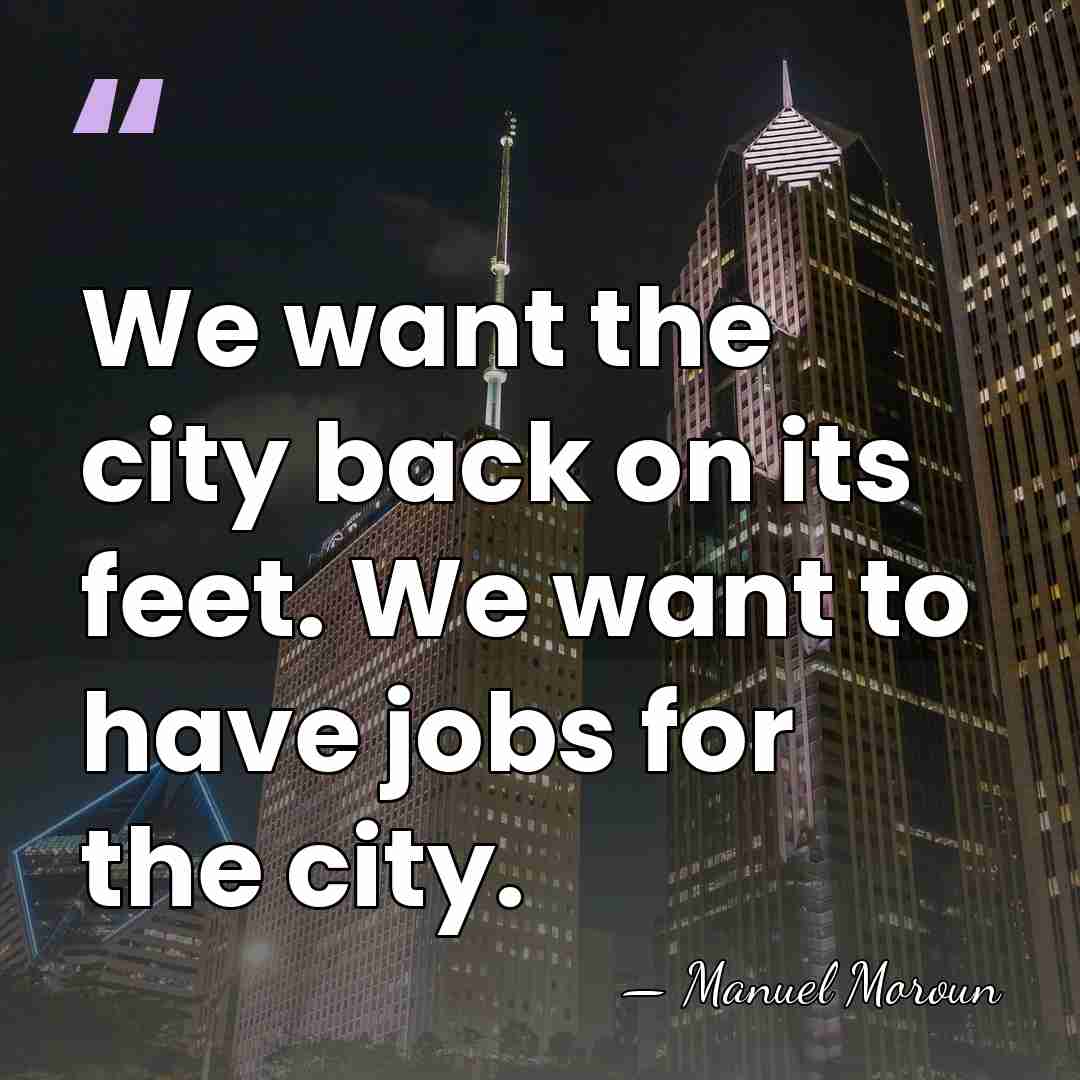 We want the city back on its feet. We want to have&hellip; - Manuel Moroun