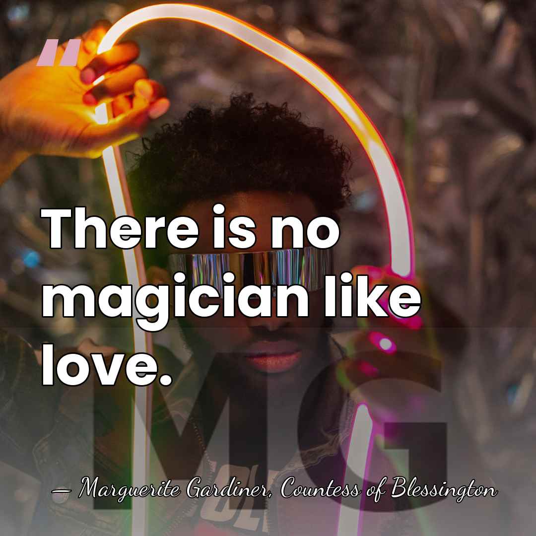 There is no magician like love. - Marguerite Gardiner, Countess of Blessington