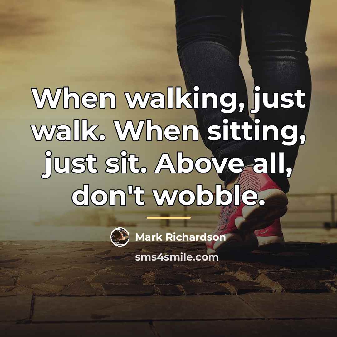 “When walking, just walk. When sitting, just sit. Above all,…” quote by Mark Richardson