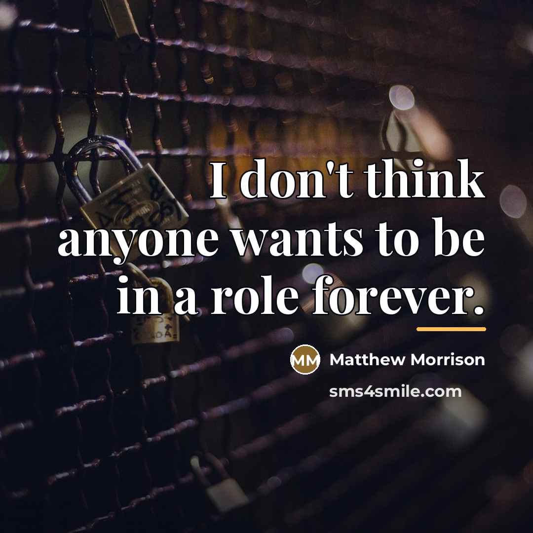 “I don't think anyone wants to be in a role…” quote by Matthew Morrison