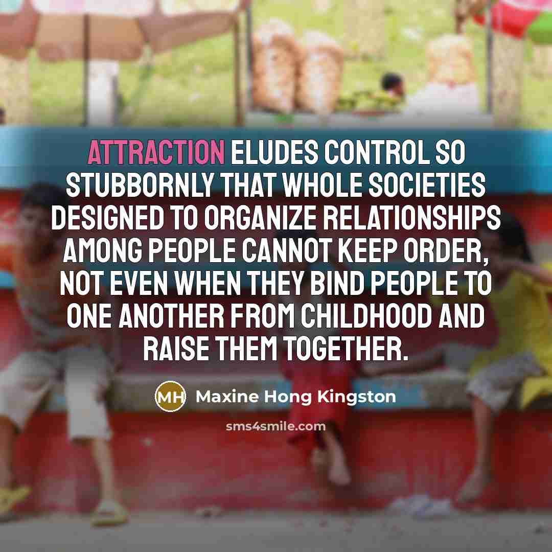 “Attraction eludes control so stubbornly that whole societies designed to…” quote by Maxine Hong Kingston