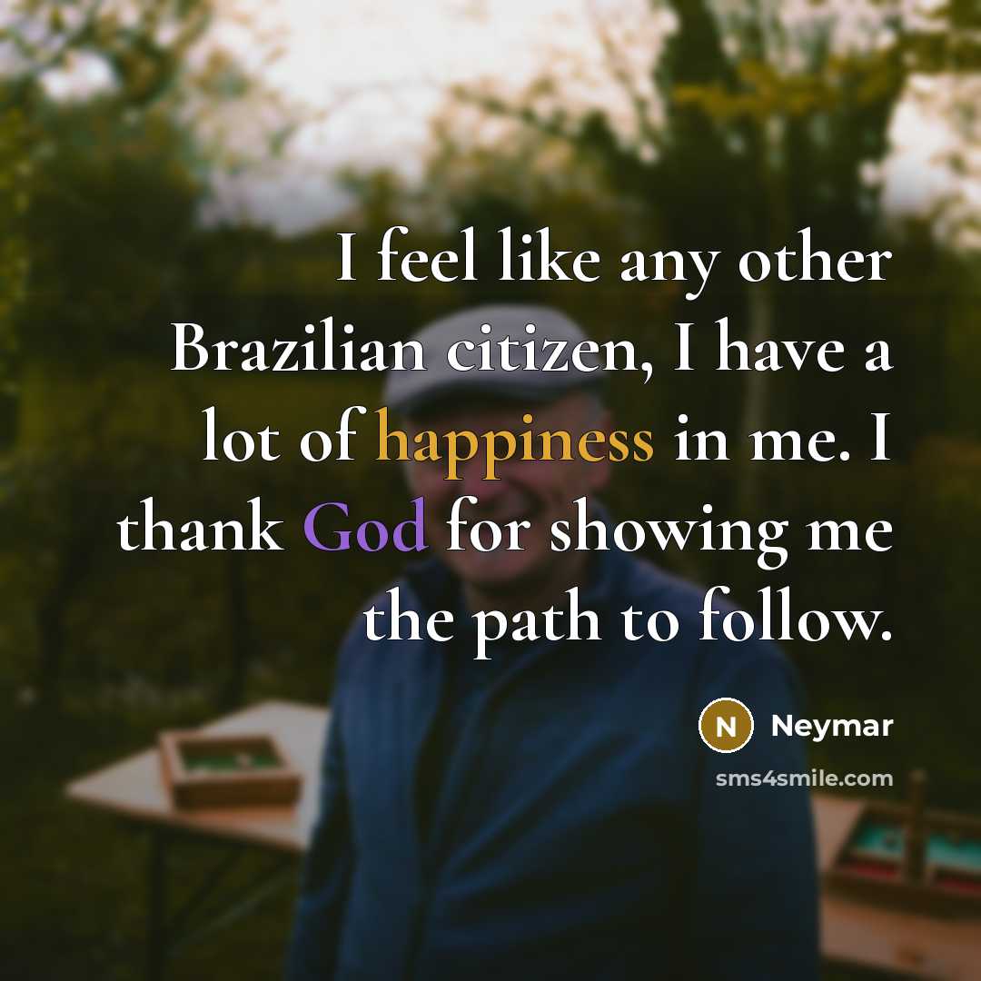 “I feel like any other Brazilian citizen, I have a lot of happiness in me. I thank God for showing me the path to follow.” quote by Neymar