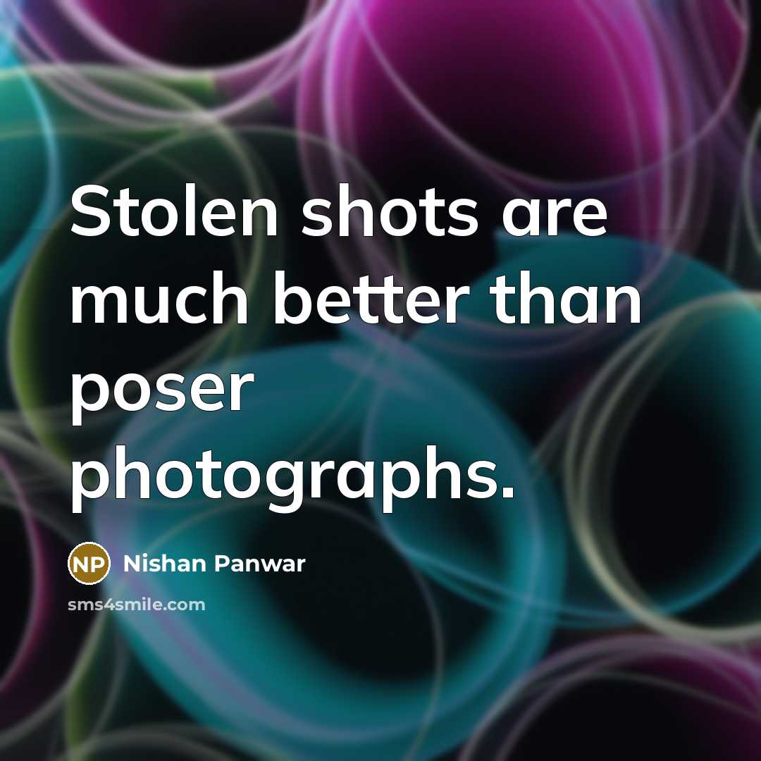 “Stolen shots are much better than poser photographs.…” quote by Nishan Panwar