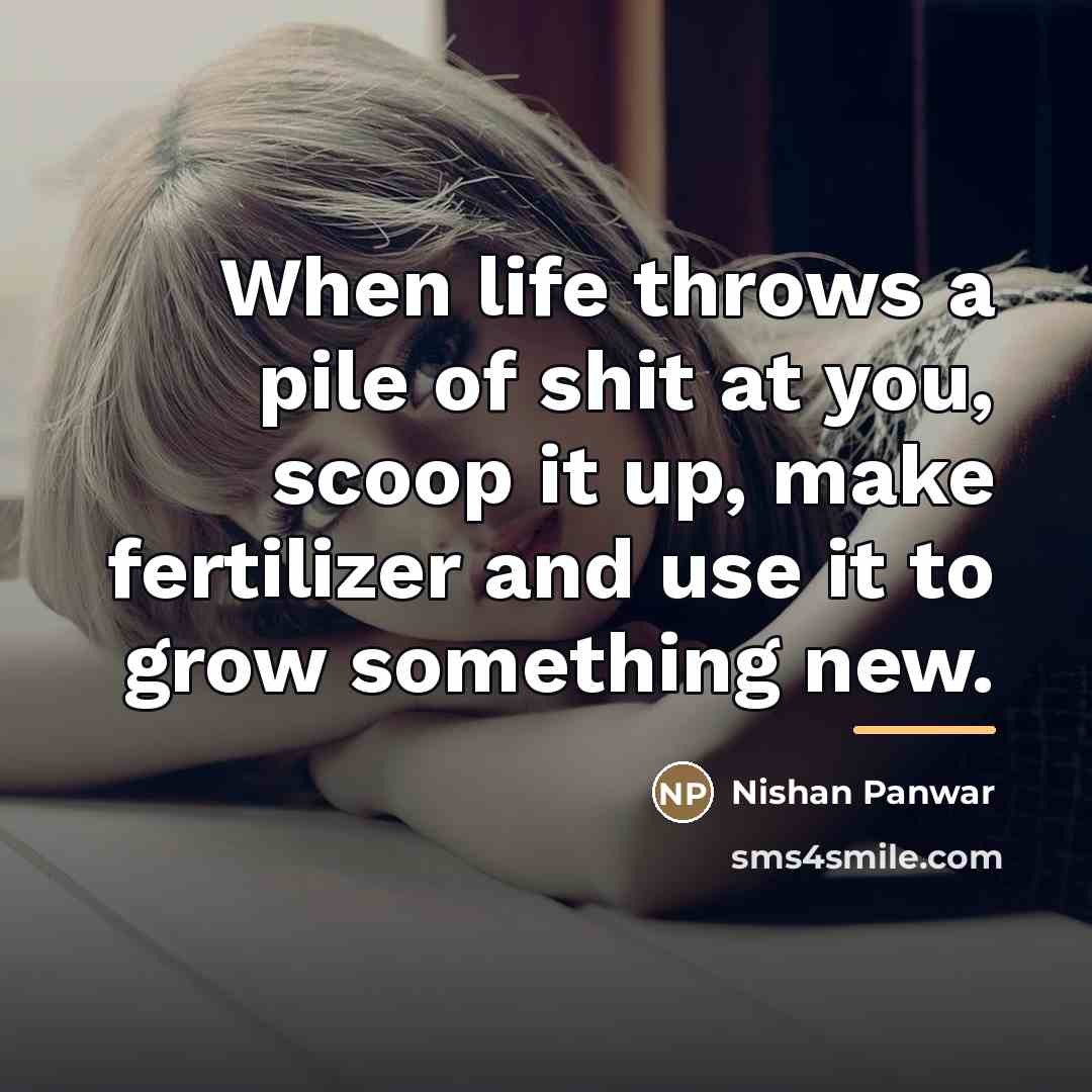 “When life throws a pile of shit at you, scoop…” quote by Nishan Panwar
