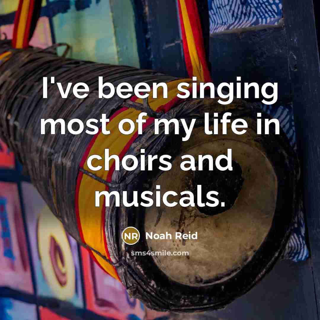 “I've been singing most of my life in choirs and musicals.” quote by Noah Reid