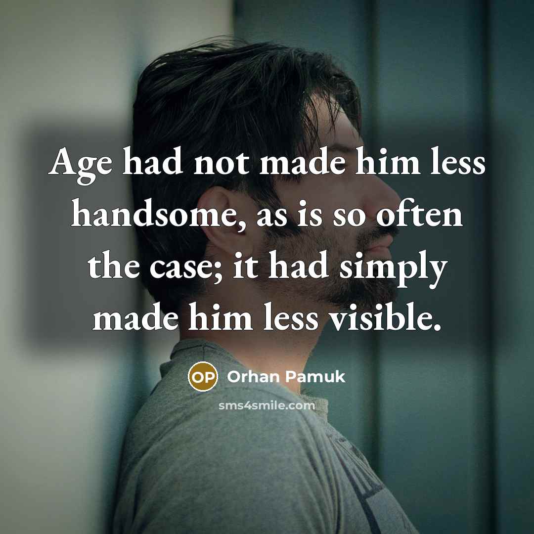 “Age had not made him less handsome, as is so…” quote by Orhan Pamuk