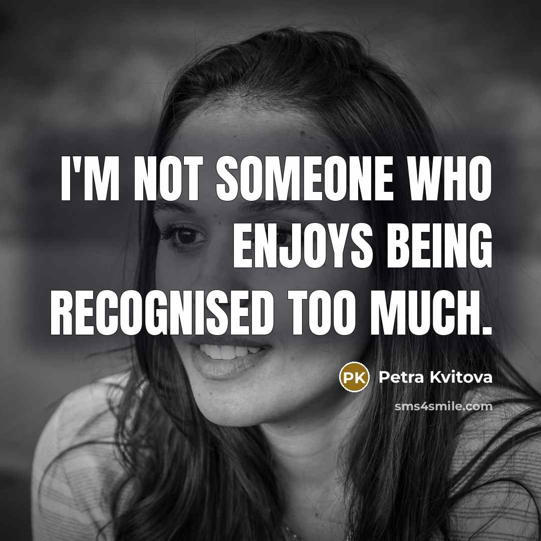 “I'm not someone who enjoys being recognised too much.…” quote by Petra Kvitova