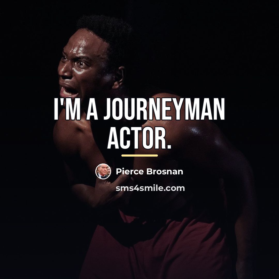 “I'm a journeyman actor.…” quote by Pierce Brosnan