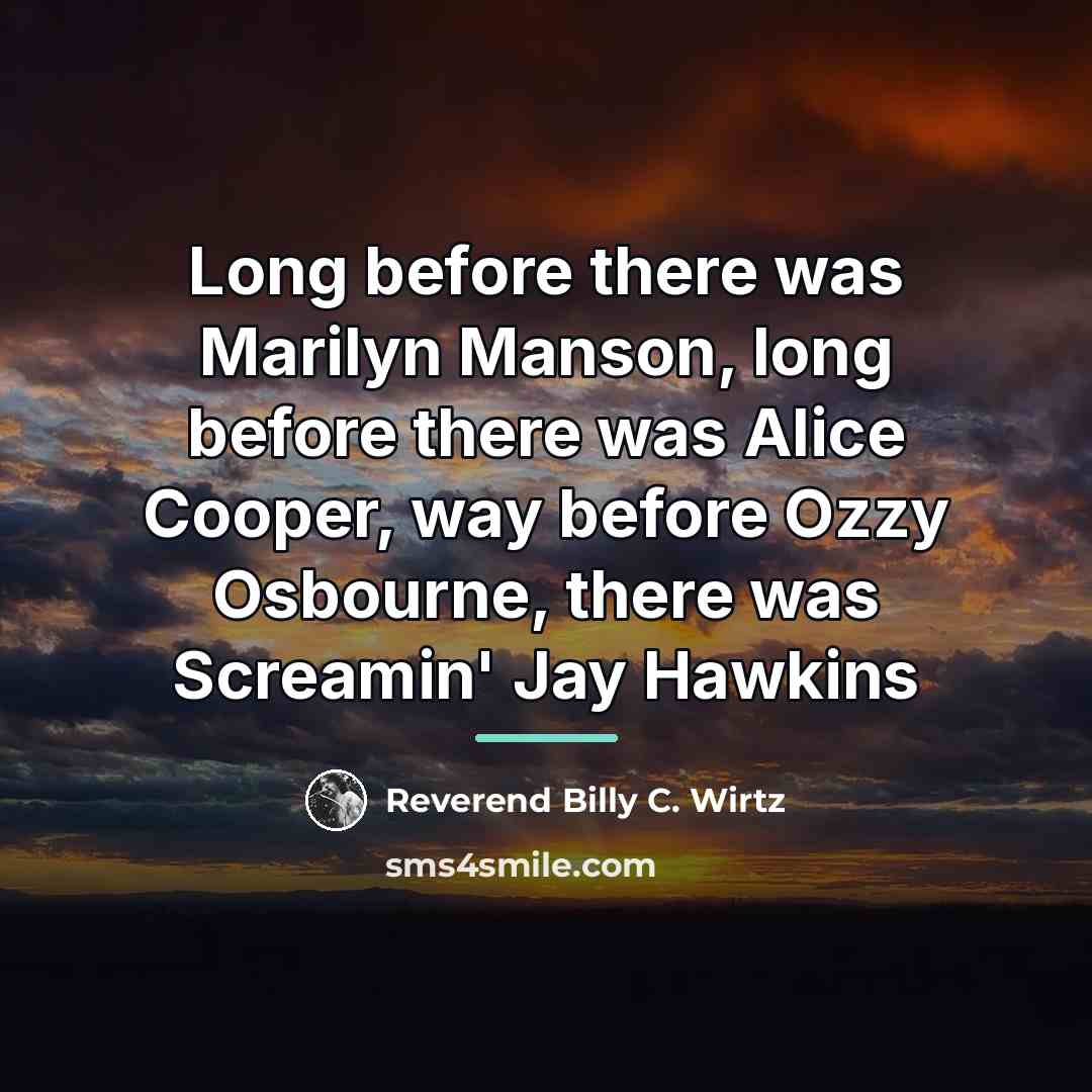 “Long before there was Marilyn Manson, long before there was…” quote by Reverend Billy C. Wirtz