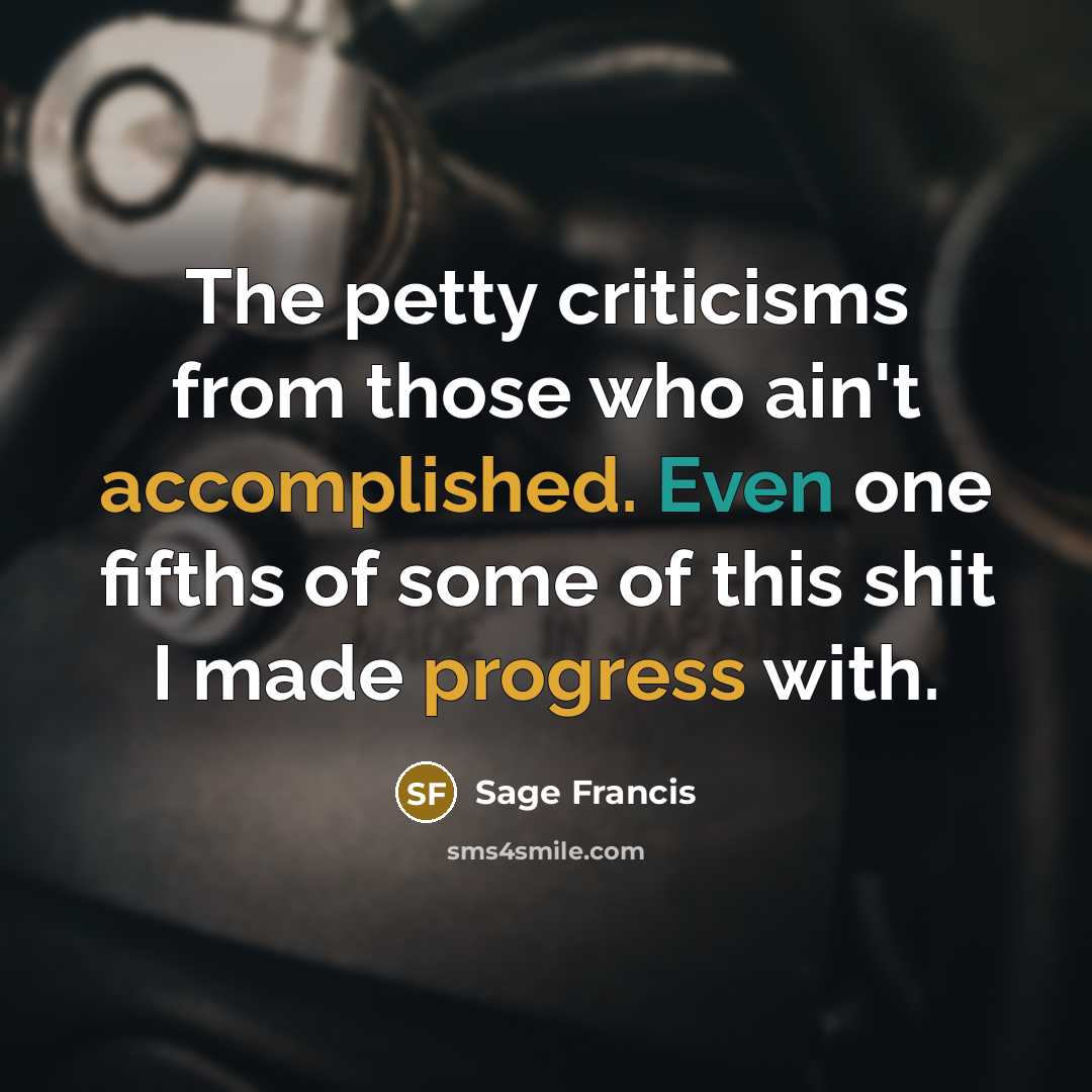 “The petty criticisms from those who ain't accomplished. Even one fifths of some of this shit I made progress with.” quote by Sage Francis