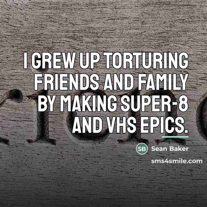 “I grew up torturing friends and family by making super-8…” quote by Sean Baker