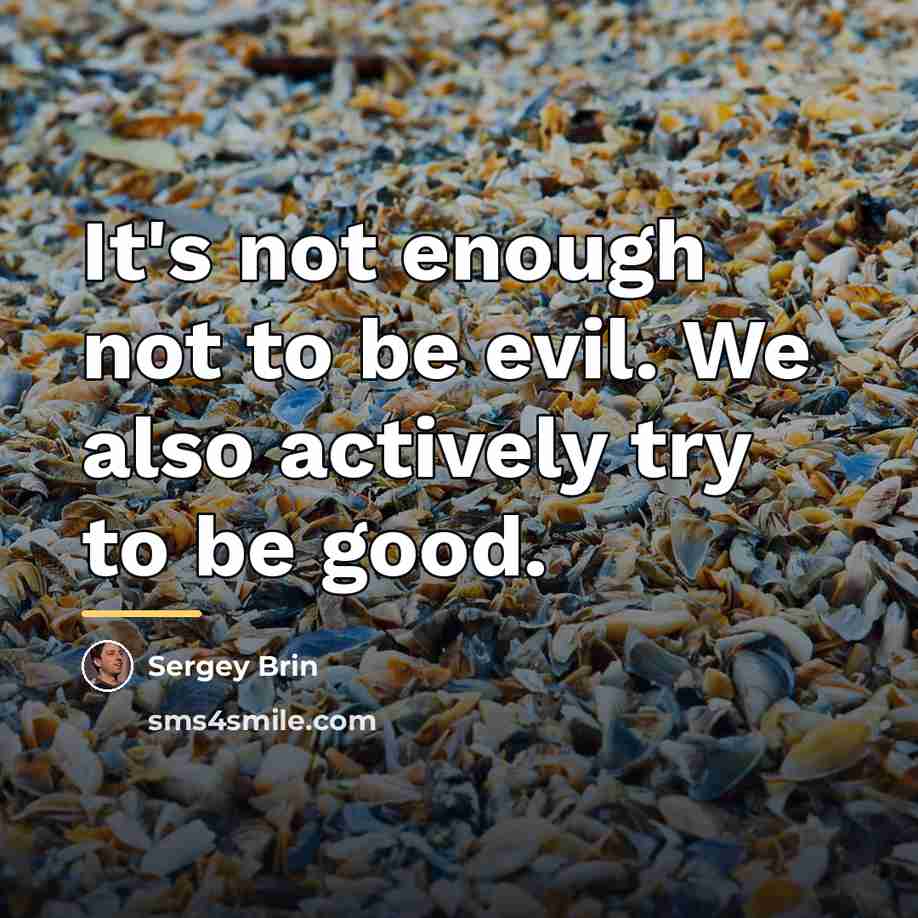 “It's not enough not to be evil. We also actively…” quote by Sergey Brin