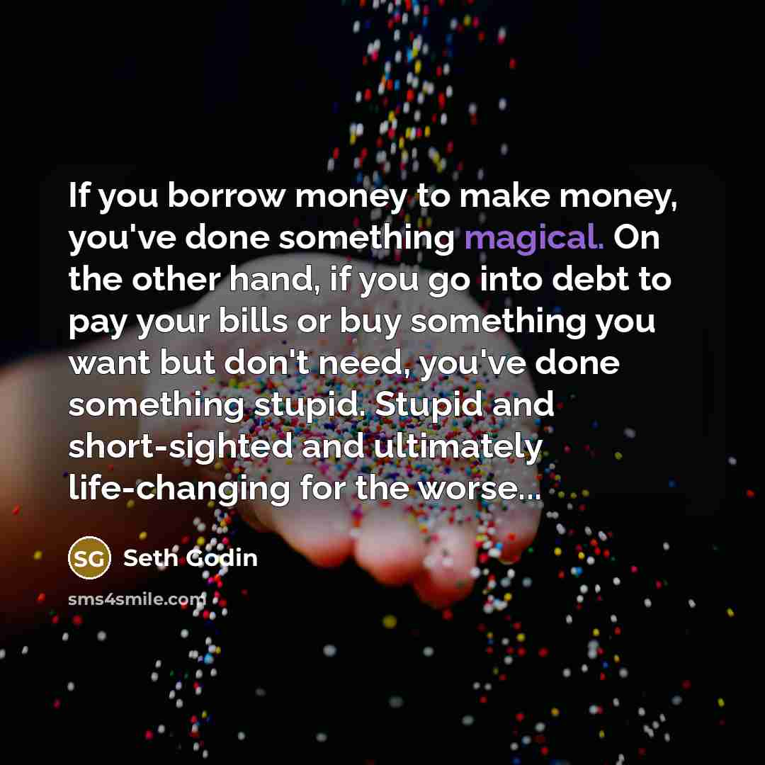 “If you borrow money to make money, you've done something…” quote by Seth Godin