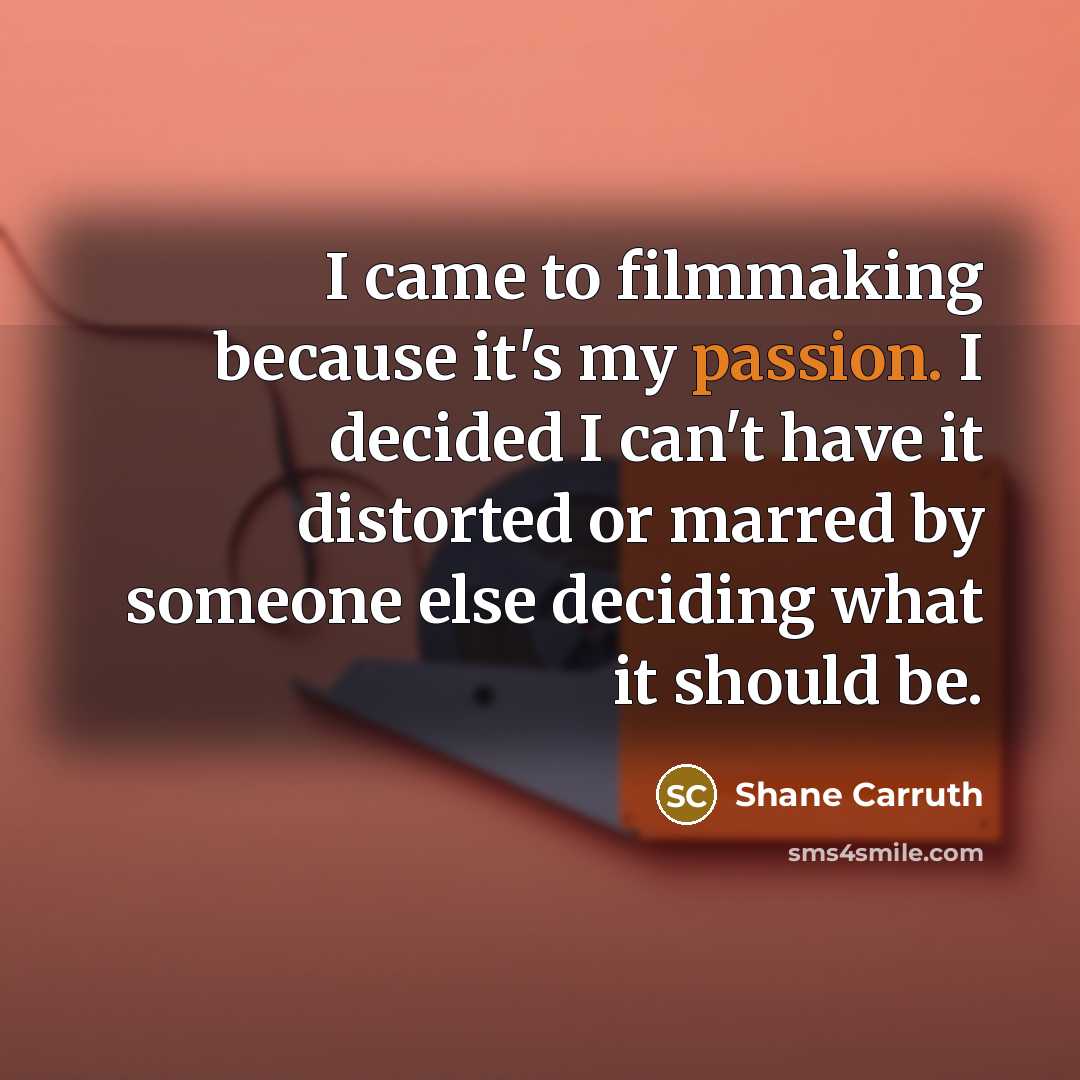 “I came to filmmaking because it's my passion. I decided…” quote by Shane Carruth