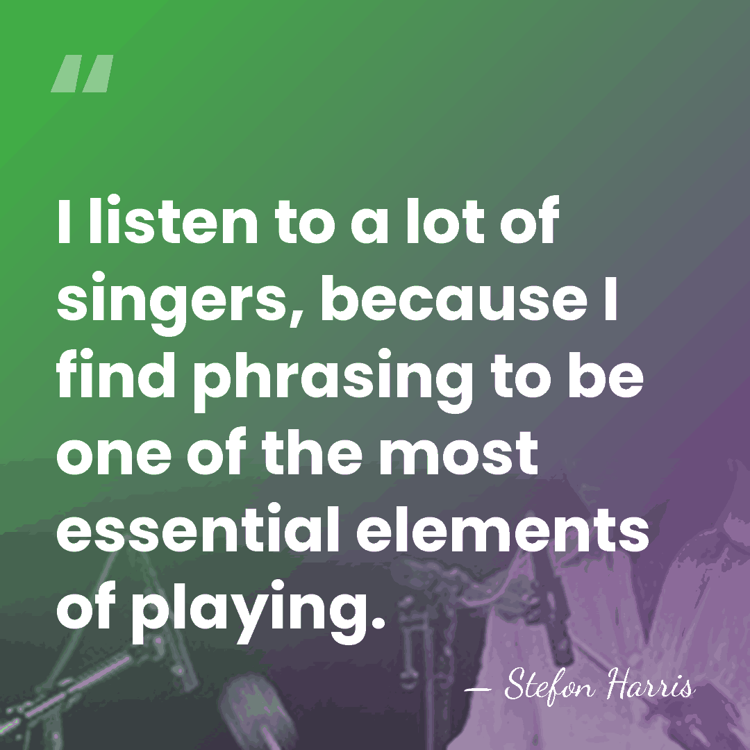 I listen to a lot of singers, because I find phrasing to&hellip; - Stefon Harris