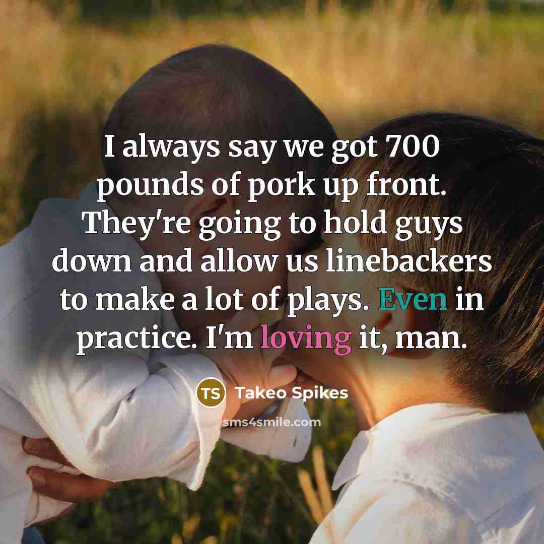 “I always say we got 700 pounds of pork up…” quote by Takeo Spikes