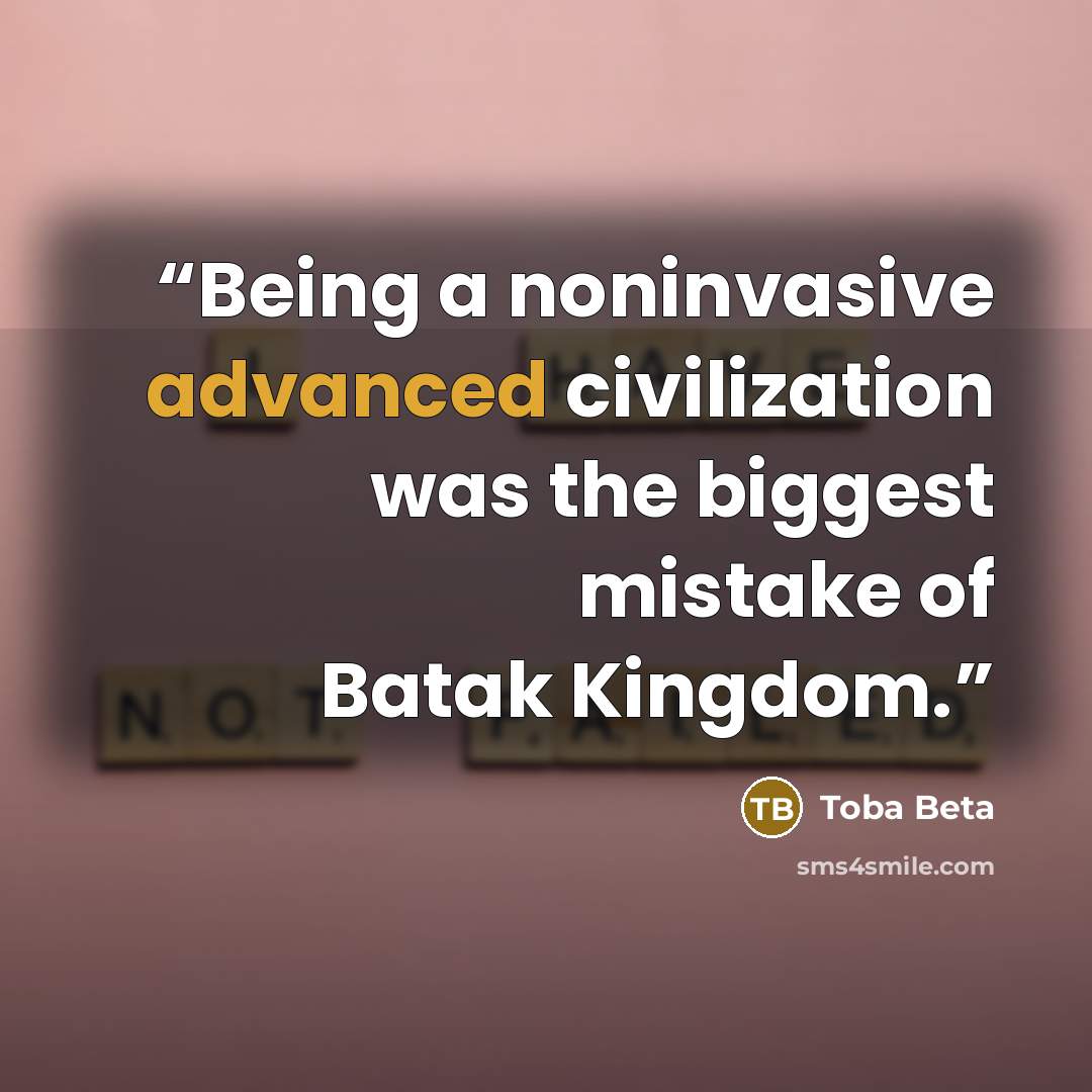 “Being a noninvasive advanced civilization was the biggest mistake of Batak Kingdom.” quote by Toba Beta