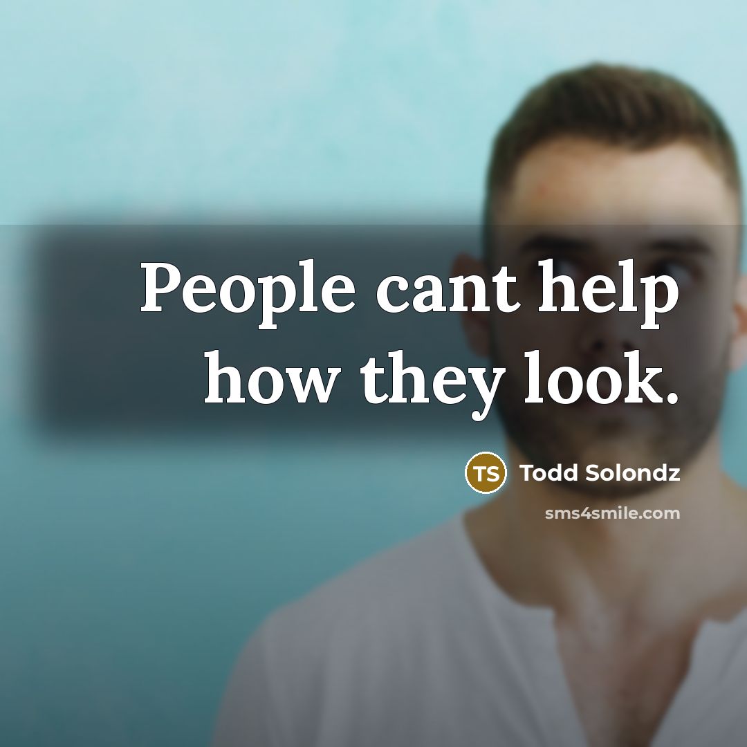 “People cant help how they look.…” quote by Todd Solondz