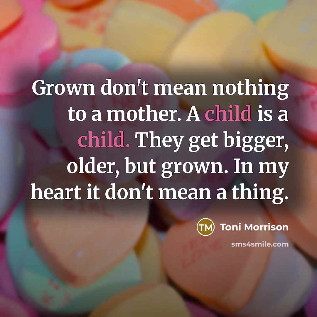 “Grown don't mean nothing to a mother. A child is…” quote by Toni Morrison