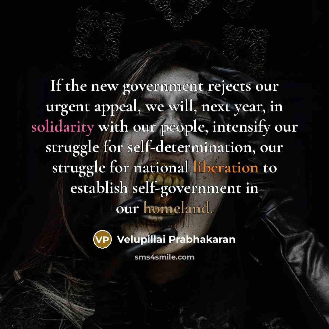 “If the new government rejects our urgent appeal, we will,…” quote by Velupillai Prabhakaran