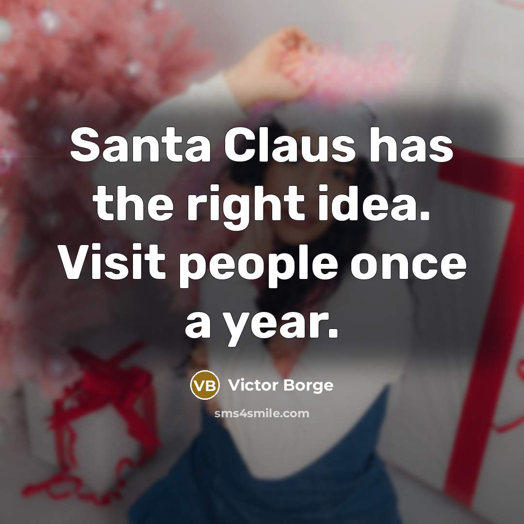 “Santa Claus has the right idea. Visit people once a year.” quote by Victor Borge