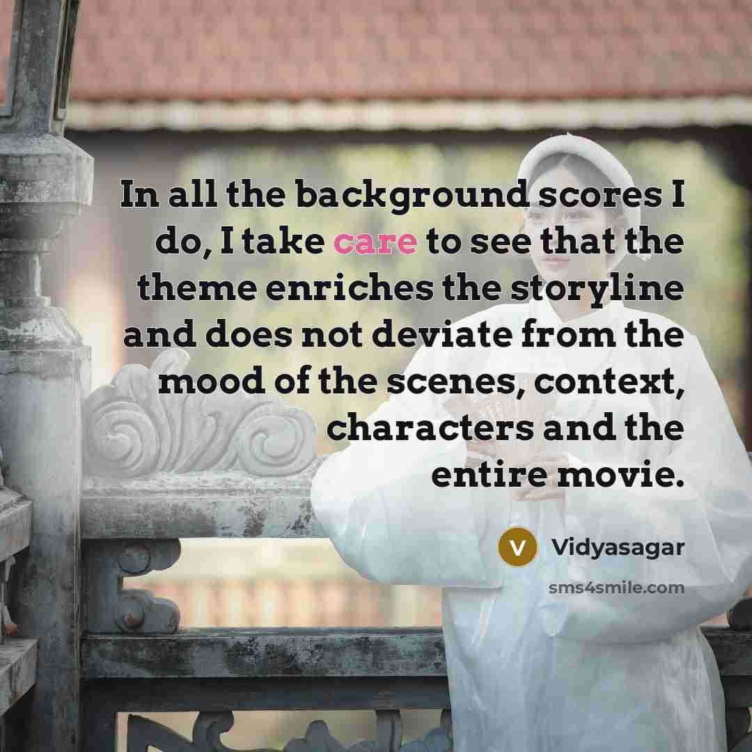 “In all the background scores I do, I take care…” quote by Vidyasagar