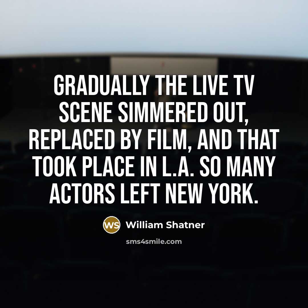 “Gradually the live TV scene simmered out, replaced by film,…” quote by William Shatner