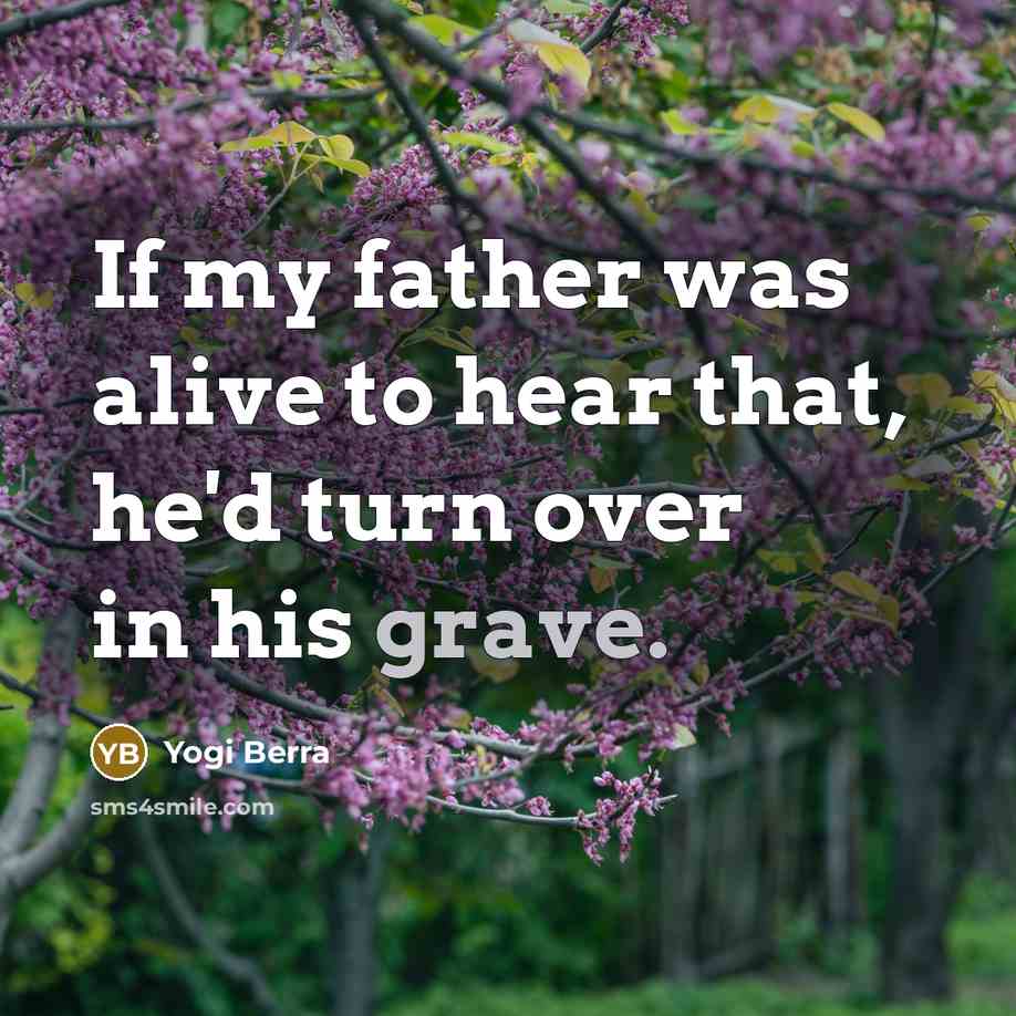 “If my father was alive to hear that, he'd turn…” quote by Yogi Berra