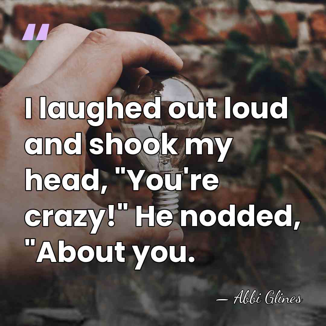 I laughed out loud and shook my head, "You're crazy!" He nodded,&hellip; - Abbi Glines