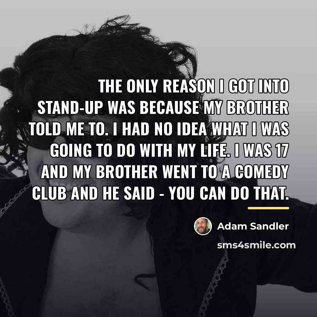 “The only reason I got into stand-up was because my…” quote by Adam Sandler