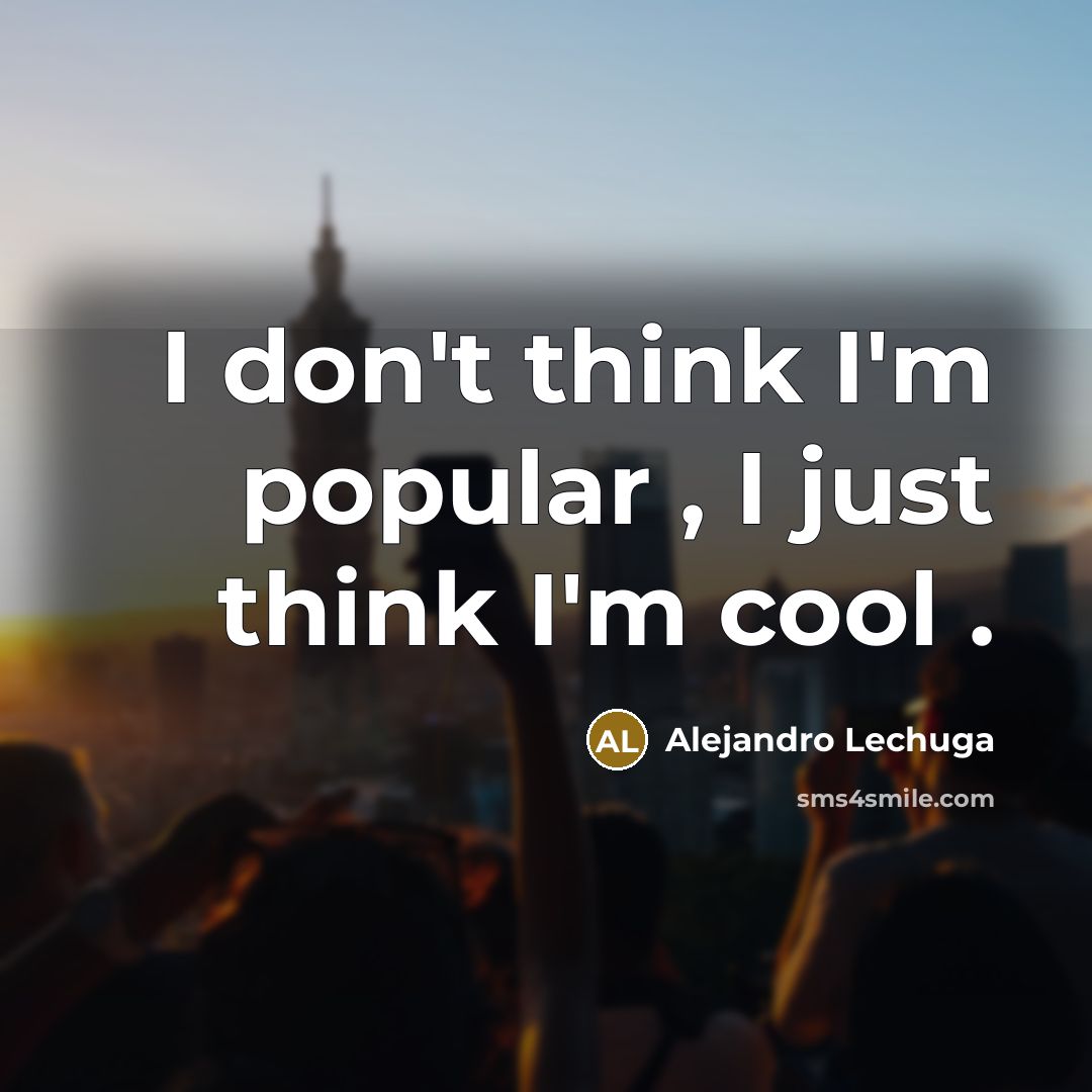 “I don't think I'm popular , I just think I'm…” quote by Alejandro Lechuga