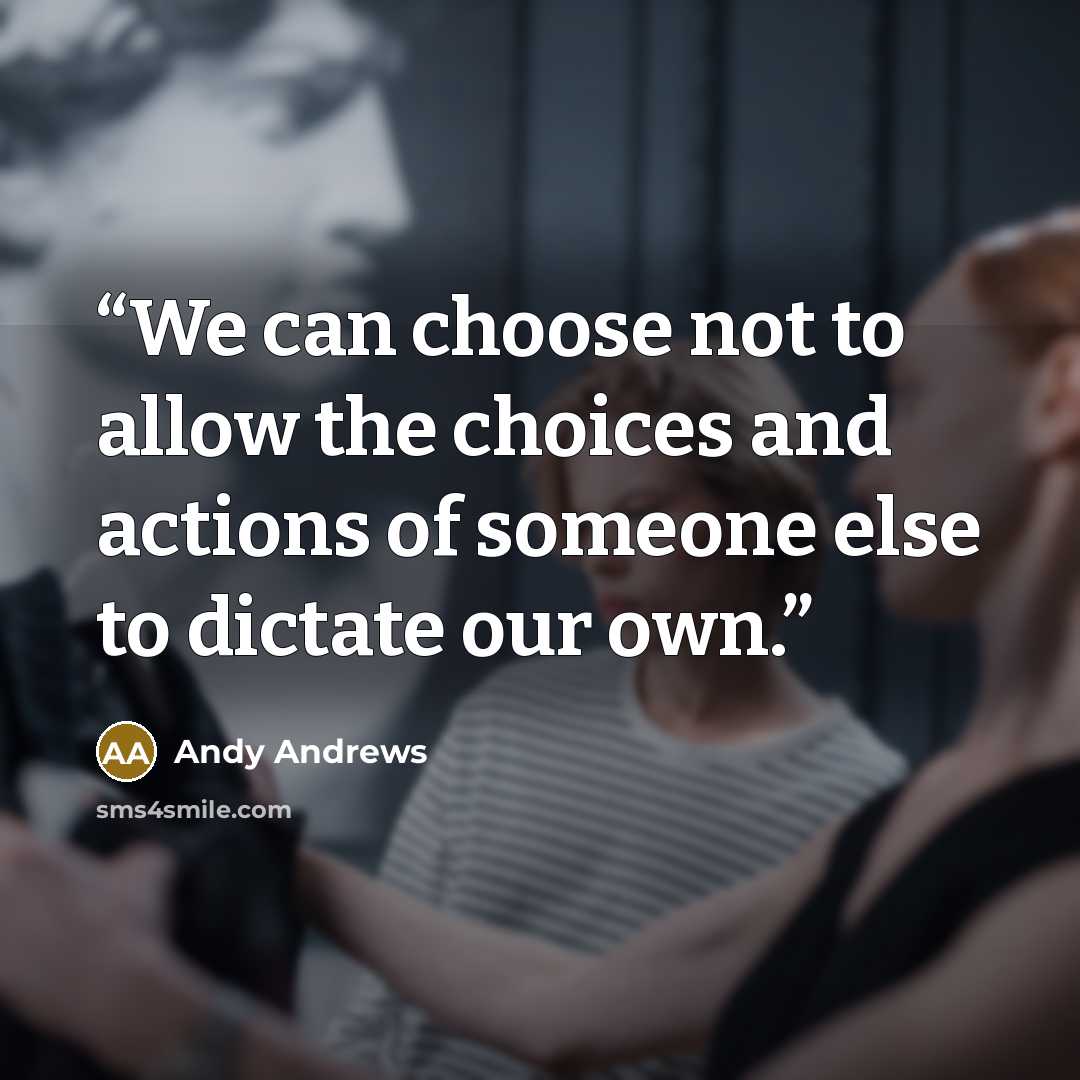 “We can choose not to allow the choices and actions of someone else to dictate our own.” quote by Andy Andrews