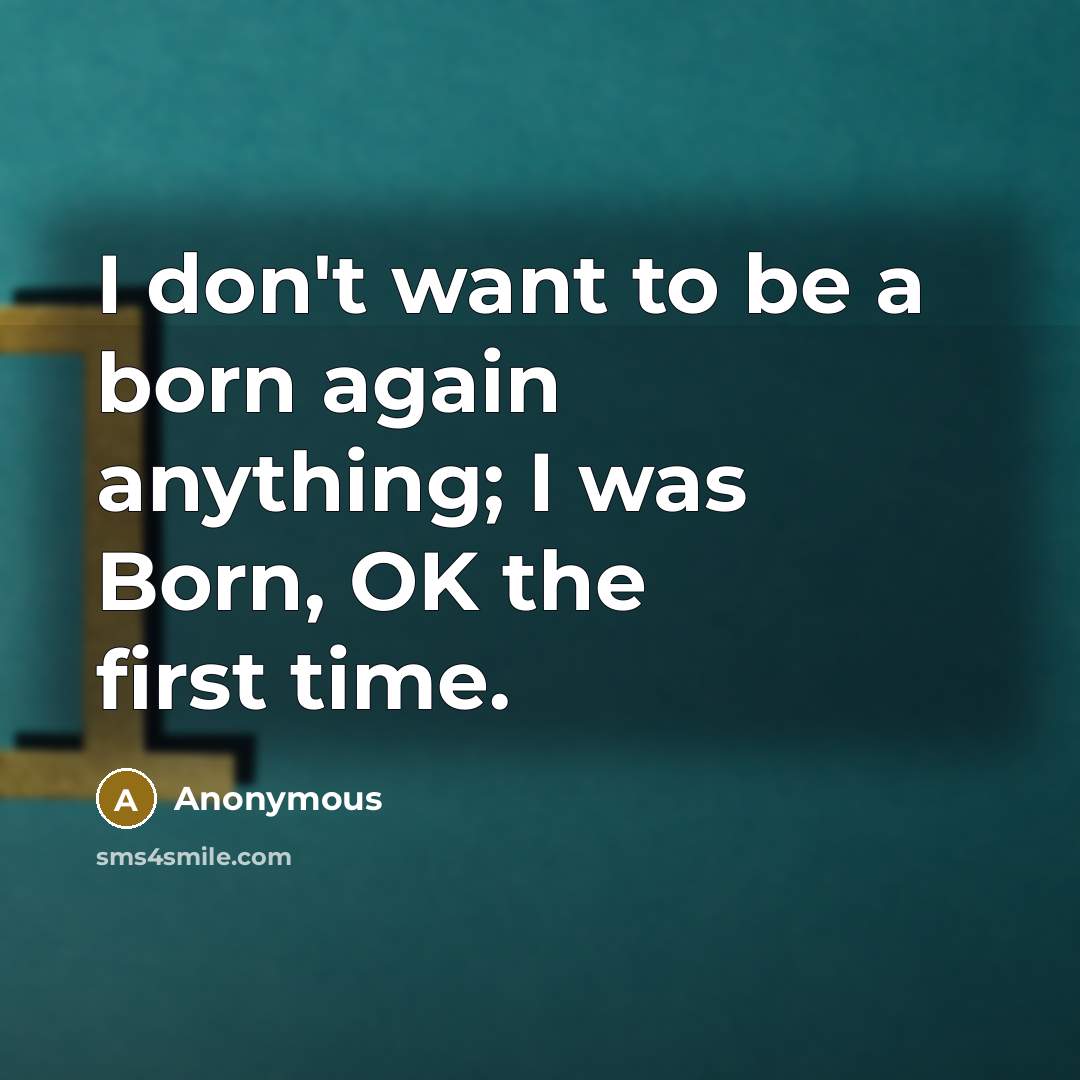 “I don't want to be a born again anything; I…” quote by Anonymous