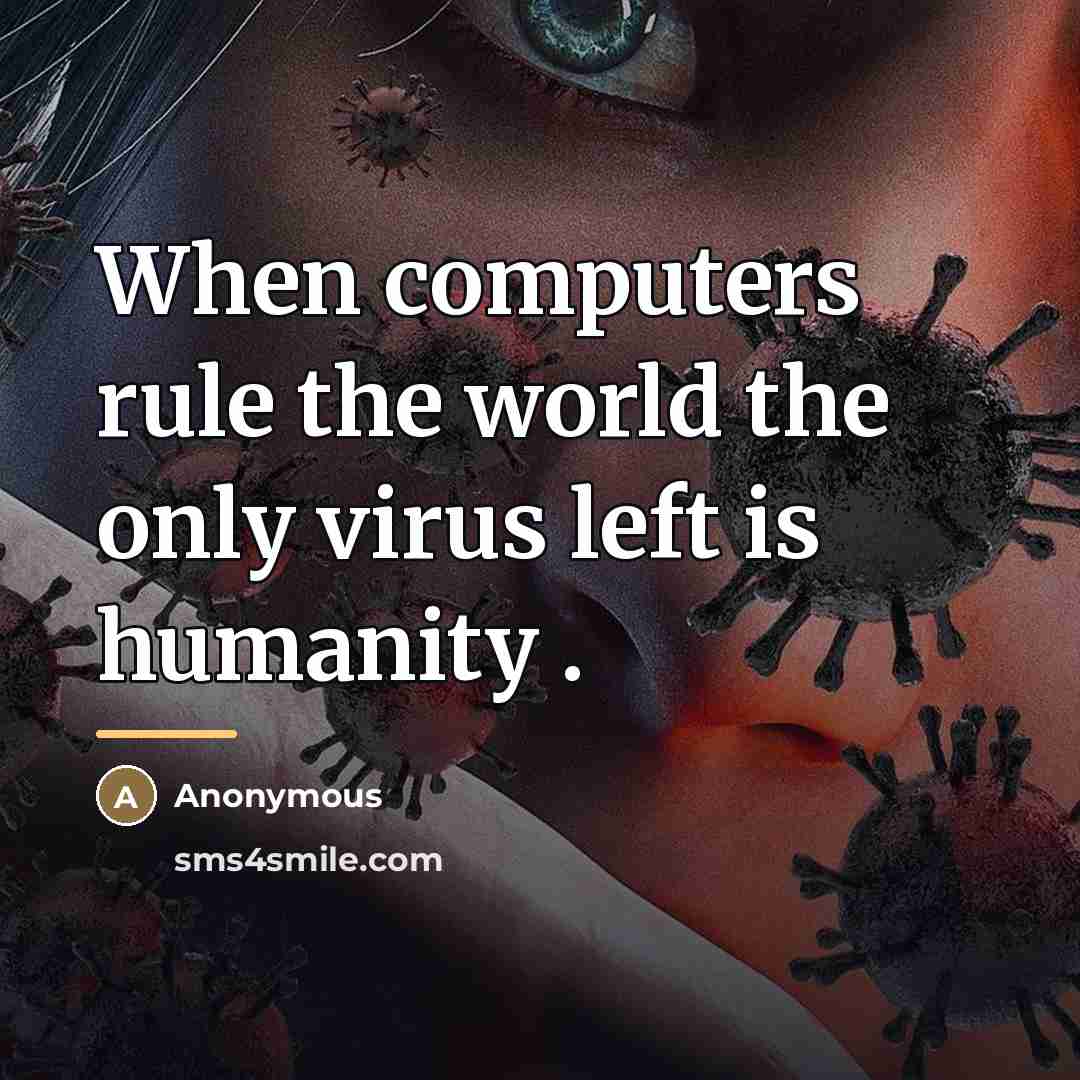 “When computers rule the world the only virus left is…” quote by Anonymous