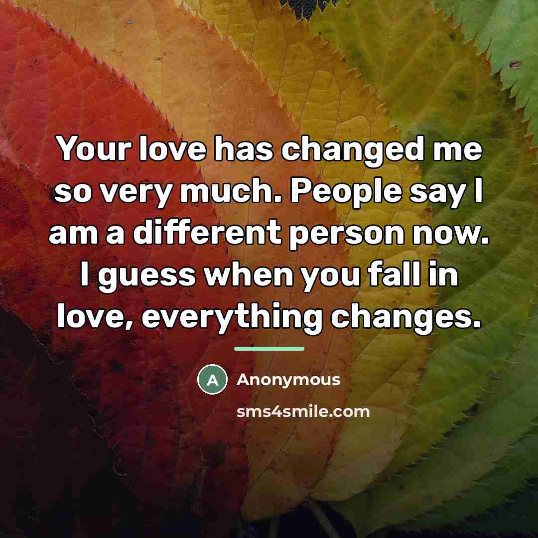 “Your love has changed me so very much. People say…” quote by Anonymous