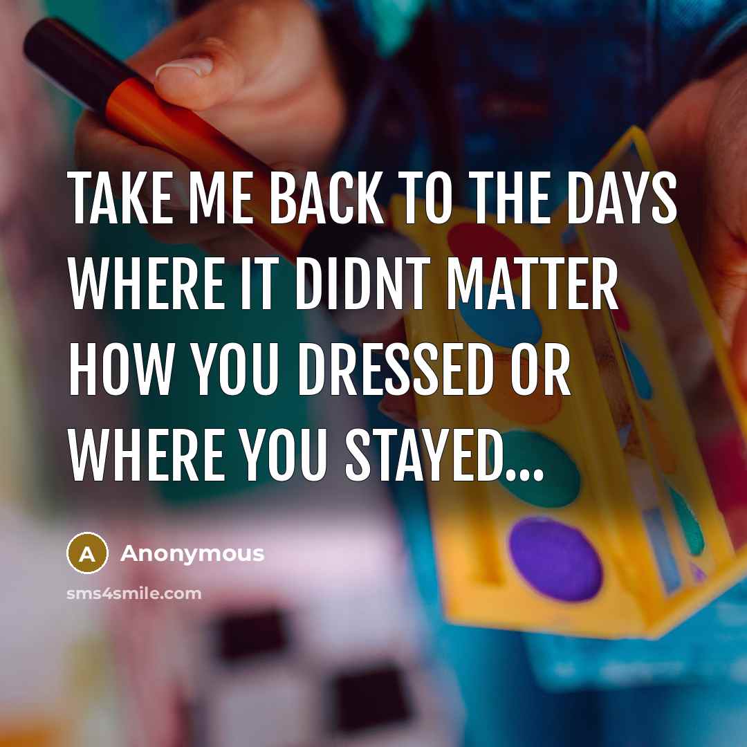“Take me back to the days where it didnt matter how you dressed or where you stayed...” quote by Anonymous