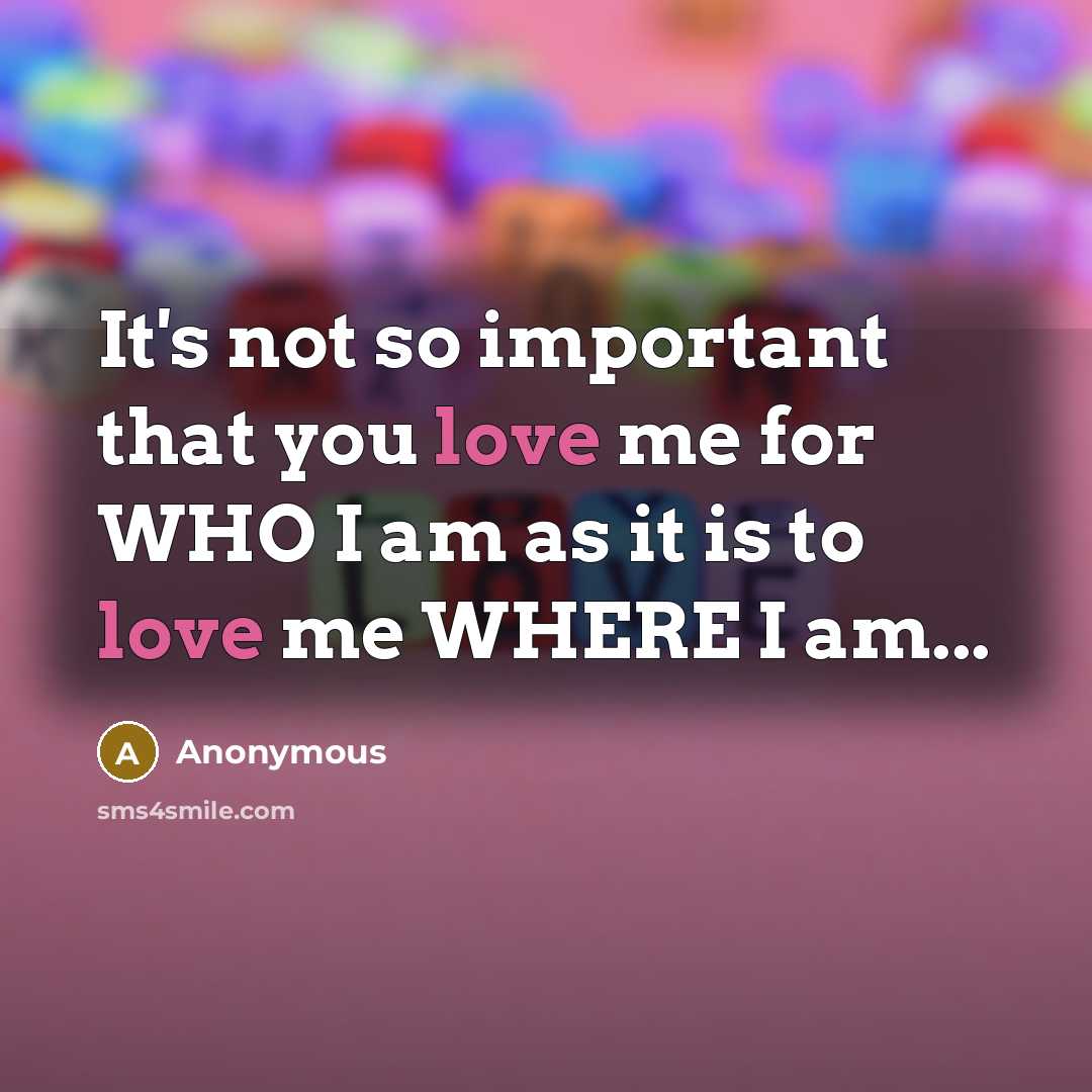 “It's not so important that you love me for WHO…” quote by Anonymous