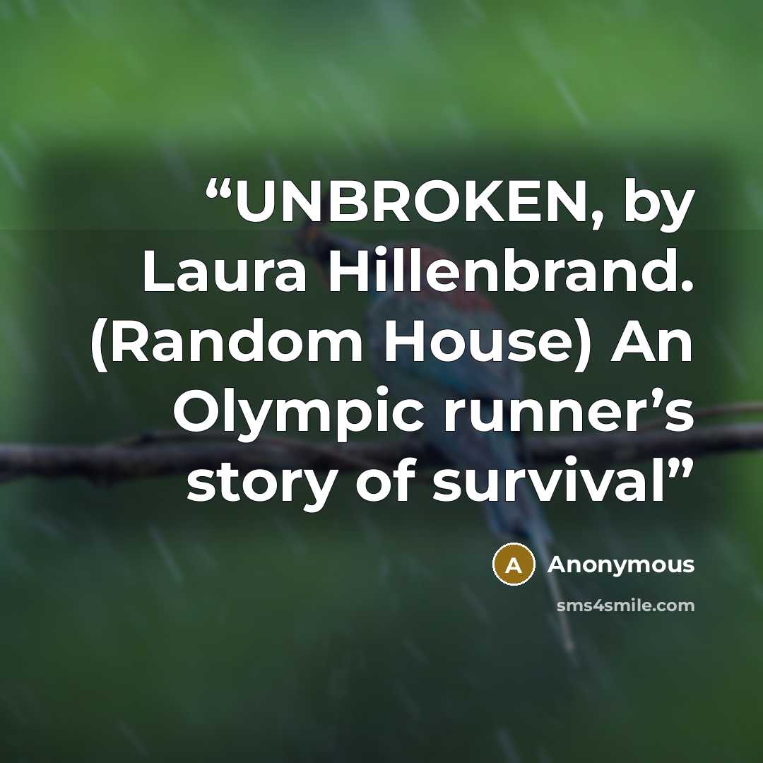 “UNBROKEN, by Laura Hillenbrand. (Random House) An Olympic runner’s story of survival” quote by Anonymous