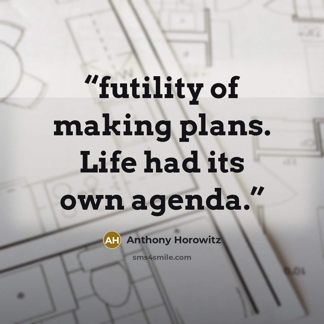“futility of making plans. Life had its own agenda.” quote by Anthony Horowitz