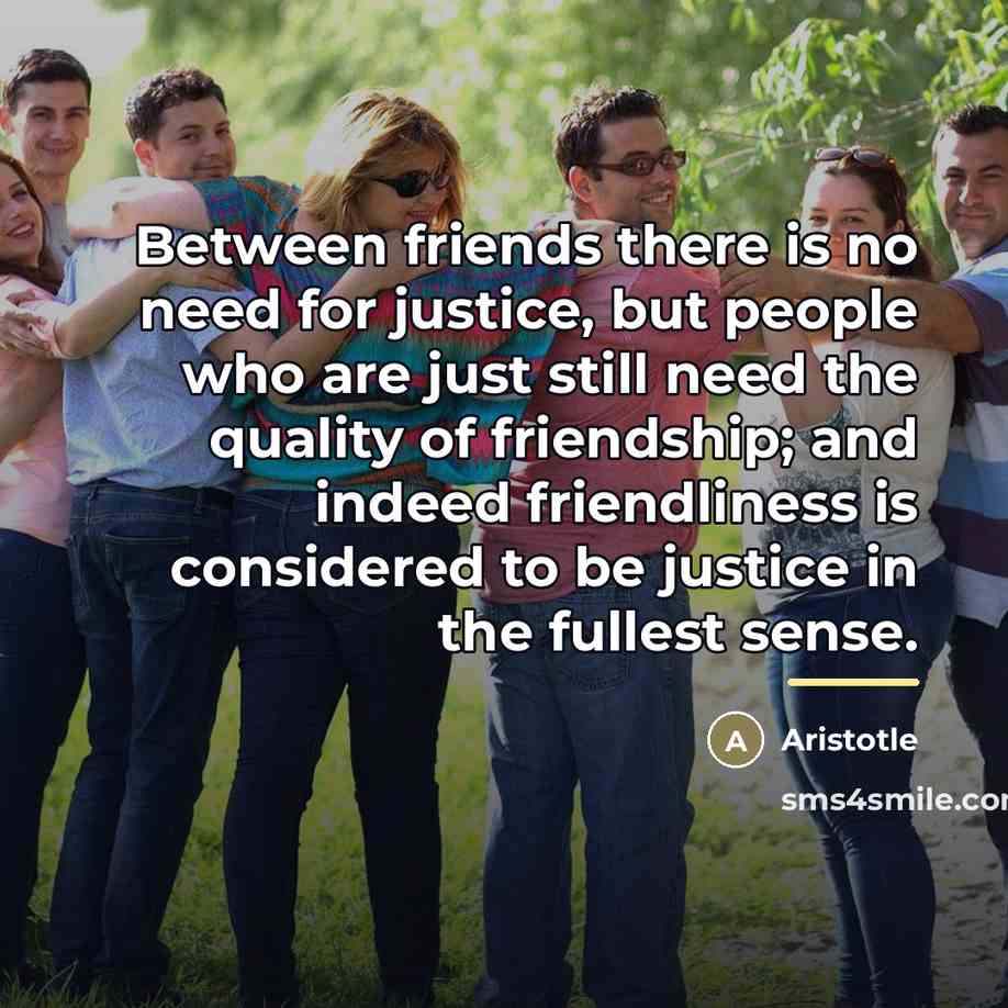 “Between friends there is no need for justice, but people…” quote by Aristotle