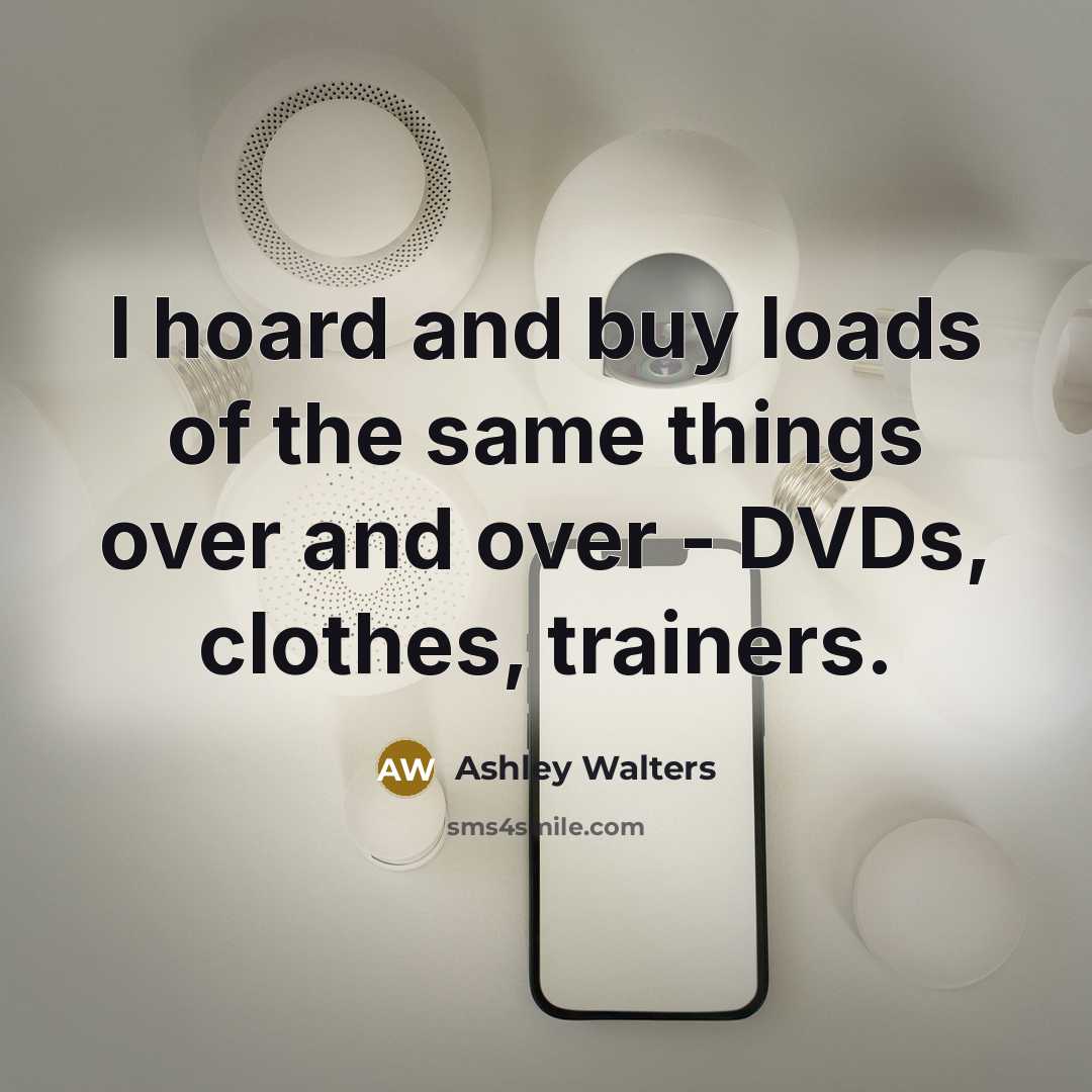 “I hoard and buy loads of the same things over…” quote by Ashley Walters