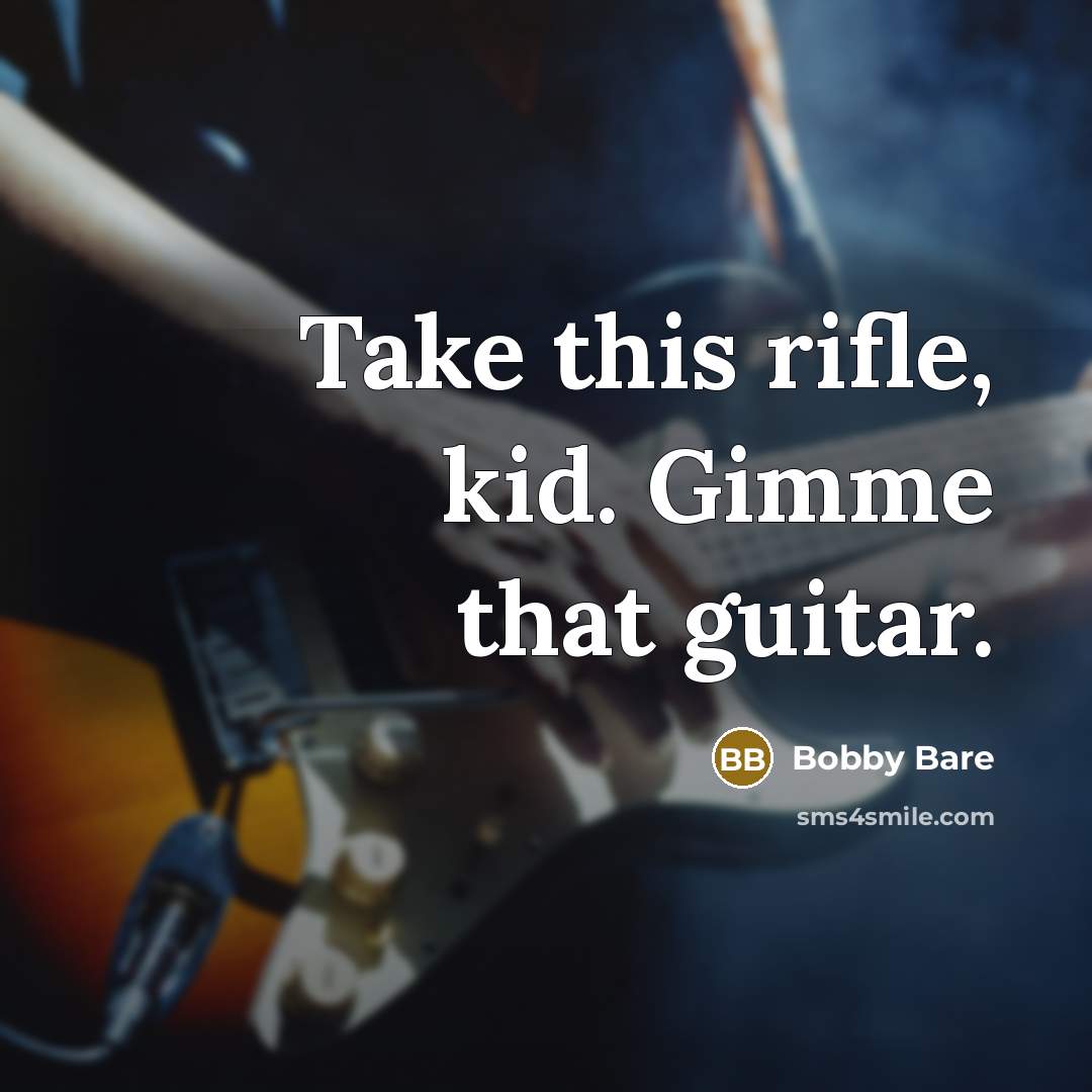 “Take this rifle, kid. Gimme that guitar.…” quote by Bobby Bare