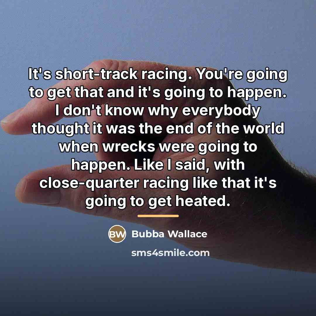 “It's short-track racing. You're going to get that and it's…” quote by Bubba Wallace